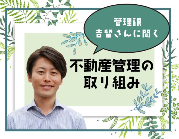 ＼管理課吉留さんに聞く／不動産管理の取り組み【１０：トラブル発生時の対応】